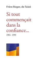 Les écrits de frère Roger, fondateur de Taizé. Vol. 9. Si tout commençait dans la confiance... : 1984-1990 - Roger