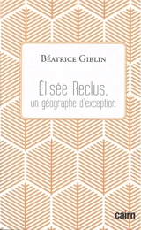 Elisée Reclus, un géographe d'exception - Béatrice Giblin