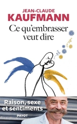 Ce qu'embrasser veut dire : raison, sexe et sentiments - Jean-Claude Kaufmann
