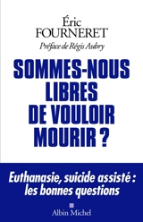 Sommes-nous libres de vouloir mourir ? : euthanasie, suicide assisté : les bonnes questions - Eric Fourneret