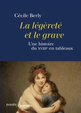 La légèreté et le grave : une histoire du XVIIIe en tableaux - Cécile Berly