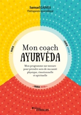 Mon coach ayurvéda : mon programme sur mesure pour prendre soin de ma santé physique, émotionnelle et spirituelle - Samuel Ganes