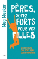 Pères, soyez forts pour vos filles : dix secrets que tout père doit connaître - Meg Meeker