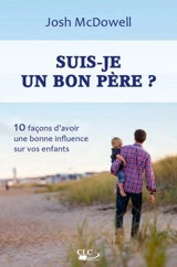 Suis-je un bon père ? : 10 façons d'avoir une bonne influence sur vos enfants - Josh McDowell