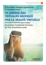 Se libérer des troubles anxieux par la réalité virtuelle : psychothérapie pour traiter les phobies, l'inquiétude chronique, les TOC et la phobie sociale - Eric Malbos