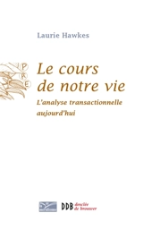 Le cours de notre vie : l'analyse transactionnelle aujourd'hui - Laurie Hawkes