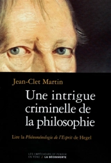 Une intrigue criminelle de la philosophie : lire La phénoménologie de l'Esprit de Hegel - Jean-Clet Martin