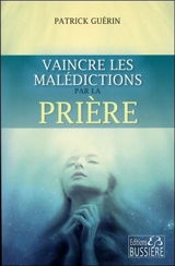 Vaincre les malédictions par la prière - Patrick Guérin