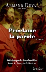 Proclame la parole (2 Tm 4, 2) : homélies pour les dimanches de fêtes : année A - Armand Duval