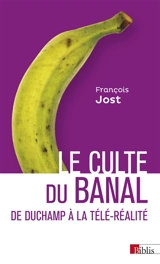 Le culte du banal : de Duchamp à la télé-réalité - François Jost