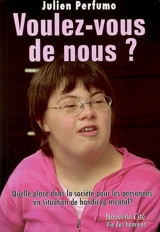 Voulez-vous de nous ? : quelle place pour les personnes en situation de handicap mental ? : réalités, expériences, convictions, témoignages, propositions, espérances - Julien Perfumo