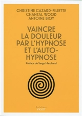 Vaincre la douleur par l'hypnose et l'auto-hypnose - Christine Cazard-Filiette