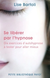 Se libérer par l'hypnose : dix exercices d'auto-hypnose à tester pour aller mieux - Lise Bartoli