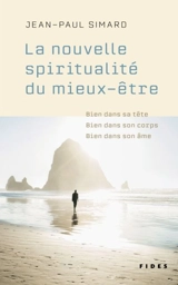 La nouvelle spiritualité du mieux-être : bien dans sa tête, bien dans son corps, bien dans son âme - Jean-Paul Simard