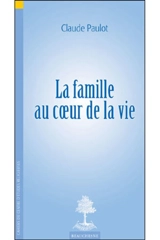 La famille au coeur de la vie - Claude Paulot