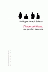 L'hyperpolitique, une passion française : technologies rhétoriques de la domination - Philippe-Joseph Salazar