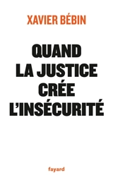 Quand la justice crée l'insécurité - Xavier Bébin