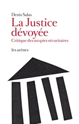 La justice dévoyée : critique des utopies sécuritaires - Denis Salas