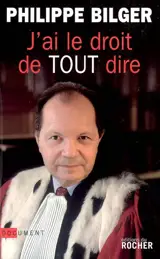 J'ai le droit de tout dire ! - Philippe Bilger