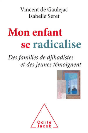 Mon enfant se radicalise : des familles de djihadistes et des jeunes témoignent - Vincent de Gauléjac