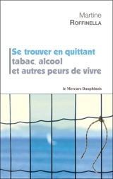 Se trouver en quittant tabac, alcool et autres peurs de vivre - Martine Roffinella