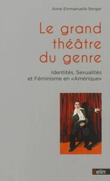 Le grand théâtre du genre : identités, sexualités et féminisme en Amérique - Anne-Emmanuelle Berger
