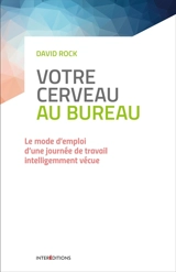 Votre cerveau au bureau : le mode d'emploi d'une journée de travail intelligemment vécue - David Rock