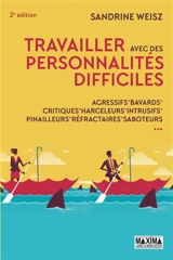 Travailler avec des personnalités difficiles : agressifs, bavards, critiques, harceleurs, intrusifs, pinailleurs, réfractaires, saboteurs - Sandrine Weisz