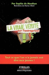 La vraie vérité sur l'entreprise ! : tout ce que l'on n'a jamais osé dire aux jeunes ! - Sophie de Menthon
