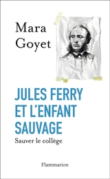 Jules Ferry et l'enfant sauvage : sauver le collège - Mara Goyet