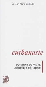 Euthanasie : du droit de vivre au devoir de mourir - Joseph-Marie Verlinde