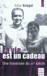 La vie est un cadeau : une traversée du XXe siècle - Arthur Kriegel
