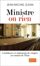 Ministre ou rien : confidences et règlements de comptes au sommet de l'Etat - Jean-Michel Djian