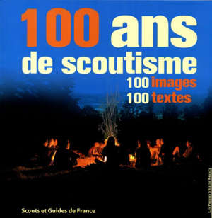 100 ans de scoutisme : 100 images, 100 textes : L' album de famille des Scouts et Guides de France - Collectif