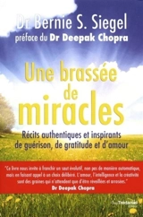 Une brassée de miracles : récits authentiques et inspirants de guérison, de gratitude et d'amour - Bernie S. Siegel