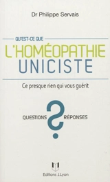 Qu'est-ce que l'homéopathie uniciste ? : ce presque rien qui vous guérit - Philippe Servais