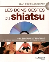 Les bons gestes du shiatsu : le massage japonais de détente et de remise en forme : un guide complet et détaillé - Jean-Louis Abrassart