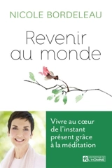 Revenir au monde : vivre au coeur de l'instant présent grâce à la méditation - Nicole Bordeleau