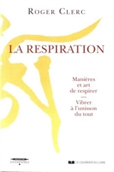 La respiration : manières et art de respirer : vibrer à l'unisson du tout. Mes maîtres. Récits de deux expériences - Roger Clerc