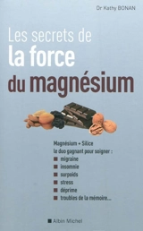 Les secrets de la force du magnésium : magnésium + silice, le duo gagnant pour soigner migraine, insomnie, surpoids, stress, déprime, troubles de la mémoire... - Kathy Bonan