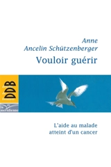 Vouloir guérir : l'aide au malade atteint d'un cancer - Anne Ancelin Schützenberger