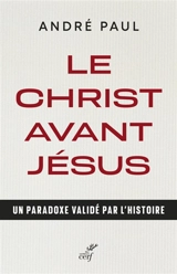 Le Christ avant Jésus : un paradoxe validé par l'histoire - André Paul