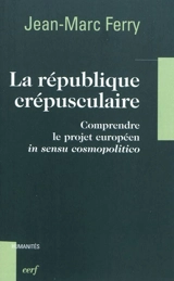 La république crépusculaire : comprendre le projet européen in sensu cosmopolitico - Jean-Marc Ferry