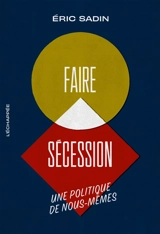 Faire sécession : une politique de nous-mêmes - Eric Sadin