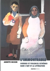 L'immontrable : guerres et violences extrêmes dans l'art et la littérature : XXe-XXIe siècles - Annette Becker