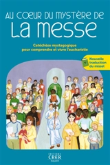 Au coeur du mystère de la messe : catéchèse mystagogique pour comprendre et vivre l'eucharistie - Eglise catholique. Diocèse (Montpellier). Service diocésain de l’Initiation chrétienne