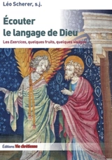 Ecouter le langage de Dieu : les exercices, quelques fruits, quelques visages - Léo Scherer