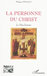 La personne du Christ : le Dieu-homme - Philippe Péneaud