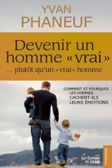 Devenir un homme vrai, ...plutôt qu'un vrai homme : comment et pourquoi les hommes cachent-ils leurs émotions - Yvan Phaneuf