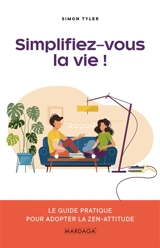 Simplifiez-vous la vie ! : le guide pratique pour adopter la zen-attitude - Simon Tyler